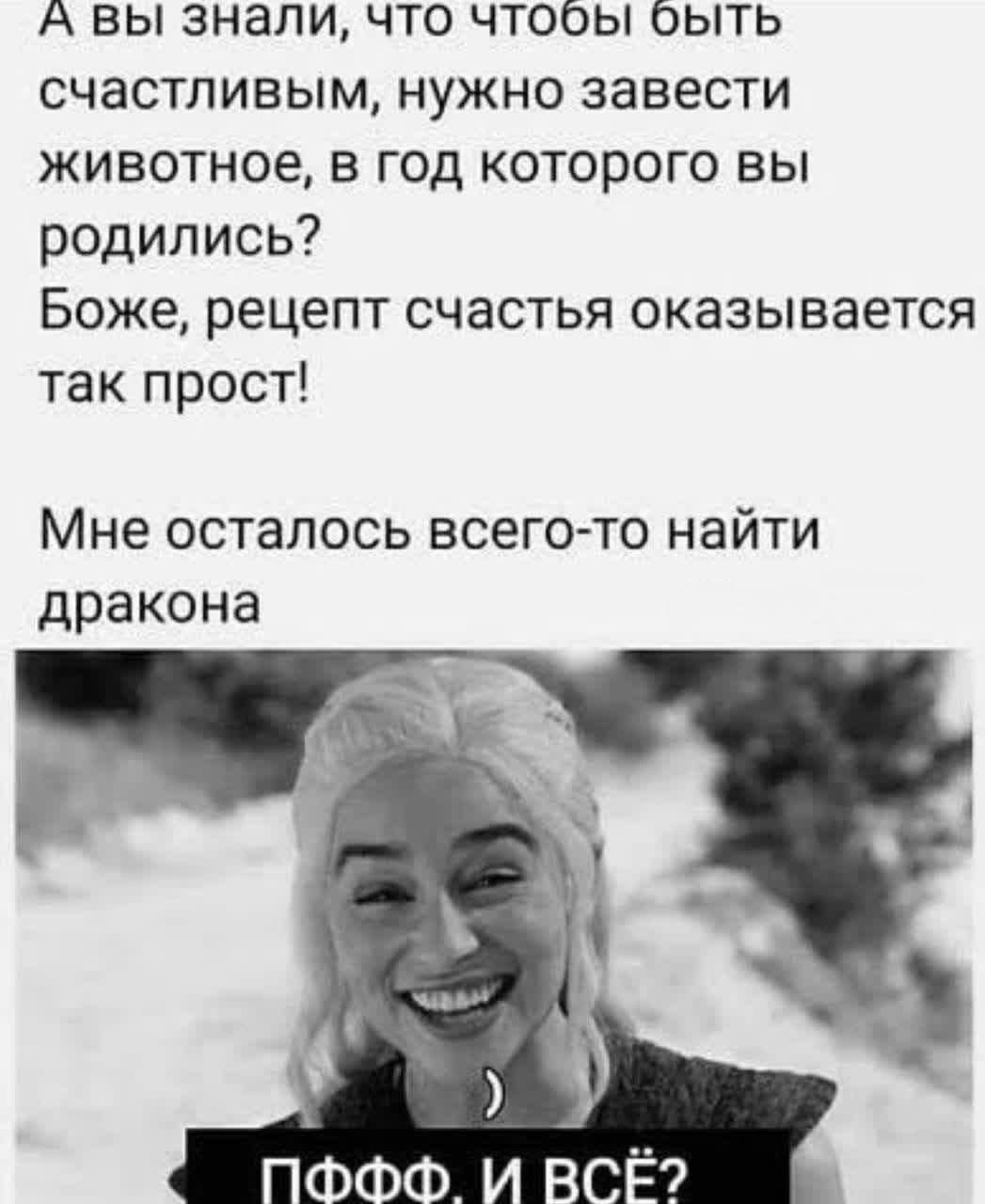 А вы знали, что чтобы быть счастливым, нужно завести животное, в год которого вы родились? Боже, рецепт счастья оказывается так прост! Мне осталось всего-то найти дракона
ППФФ. И ВСЁ?