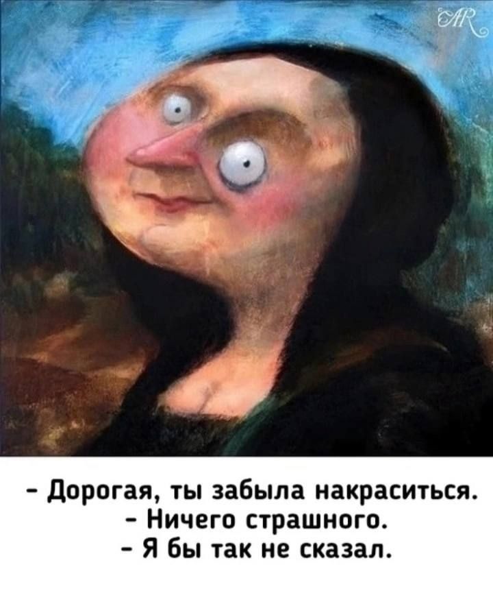 Дорогая, ты забыла накраситься. - Ничего страшного. - Я бы так не сказал.