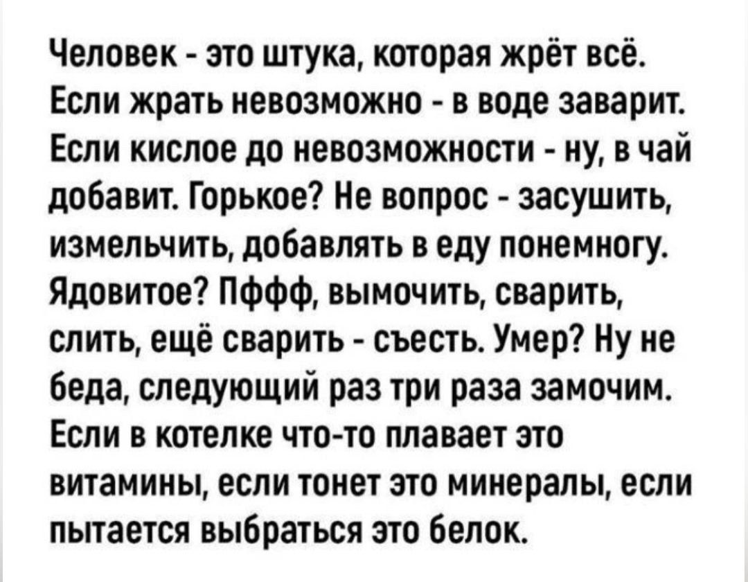 Человек - это штука, которая жрёт всё.
Если жрать невозможно - в воде заварит.
Если кислое до невозможности - ну, в чай добавит. Горькое? Не вопрос - засушит, измельчит, добавлять в еду понемногу.
Ядовитое? Пффф, вымочить, сварить, слить, ещё сварить - съест. Умер? Ну не беда, следующей раз три раза замочим.
Если в котелке что-то плавает это витамины, если тонет это минералы, если пытается выбраться это белок.