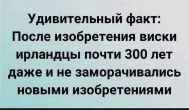 Удивительный факт: После изобретения виски ирландцы почти 300 лет даже и не заморачивались новыми изобретениями