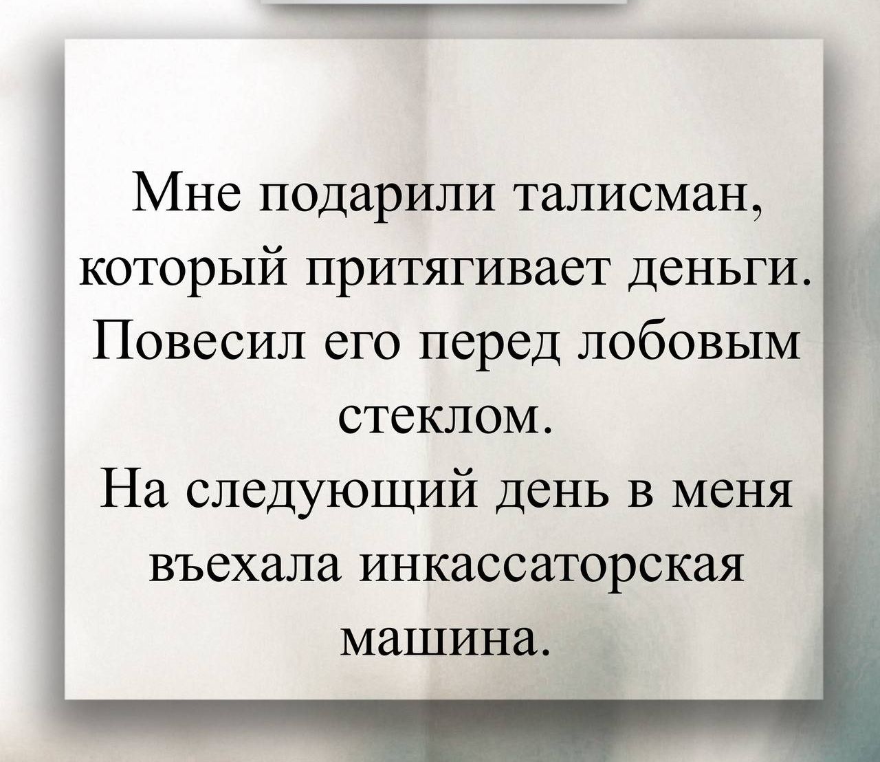 Мне подарили талисман, который притягивает деньги. Повесил его перед лобовым стеклом. На следующий день в меня въехала инкассаторская машина.