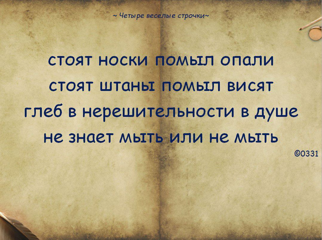 стоят носки помыл опали
стоят штаны помыл висят
глеб в нерешительности в душе
не знает мыть или не мыть
