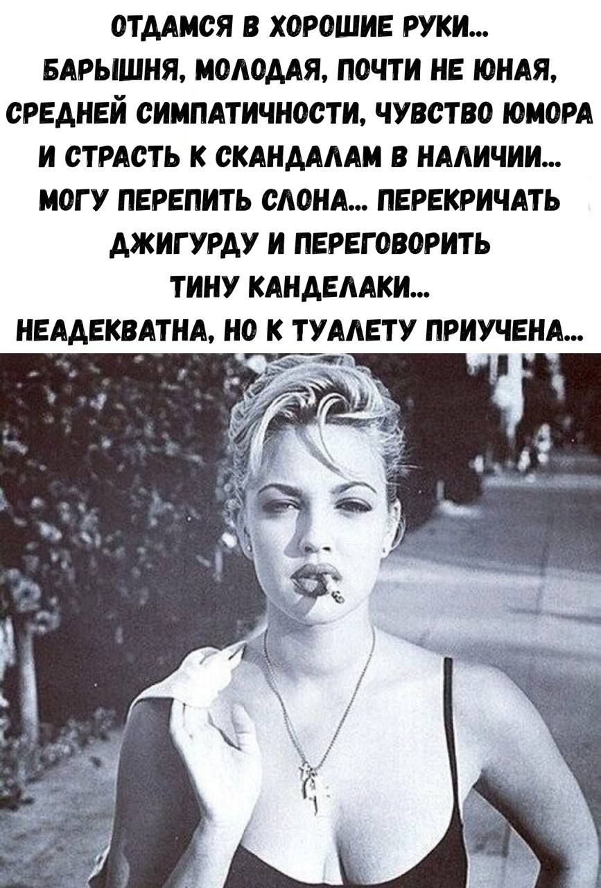 ОТДАМСЯ В ХОРОШИЕ РУКИ... БАРЫШНЯ, МОЛОДАЯ, ПОЧТИ НЕ ЮНАЯ, СРЕДНЕЙ СИМПАТИЧНОСТИ, ЧУВСТВО ЮМОРА И СТРАСТЬ К СКАНДАЛАМ В НАЛИЧИИ... МОГУ ПЕРЕПИТЬ СЛОНА... ПЕРЕКРЫТЬ ДЖИГИРУДУ И ПЕРЕГОВОРИТЬ ТИНУ КАНДЕЛАКИ... НЕАДЕКВАТНА, НО К ТУАЛЕТУ ПРИУЧЕНА...