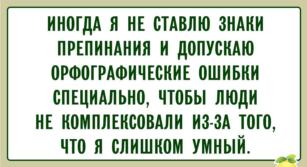 ИНОГДА Я НЕ СТАВЛЮ ЗНАКИ ПРЕПИНАНИЯ И ДОПУСКАЮ ОРФОГРАФИЧЕСКИЕ ОШИБКИ СПЕЦИАЛЬНО, ЧТОБЫ ЛЮДИ НЕ КОМПЛЕКСОВАЛИ ИЗ-ЗА ТОГО, ЧТО Я СЛИШКОМ УМНЫЙ.