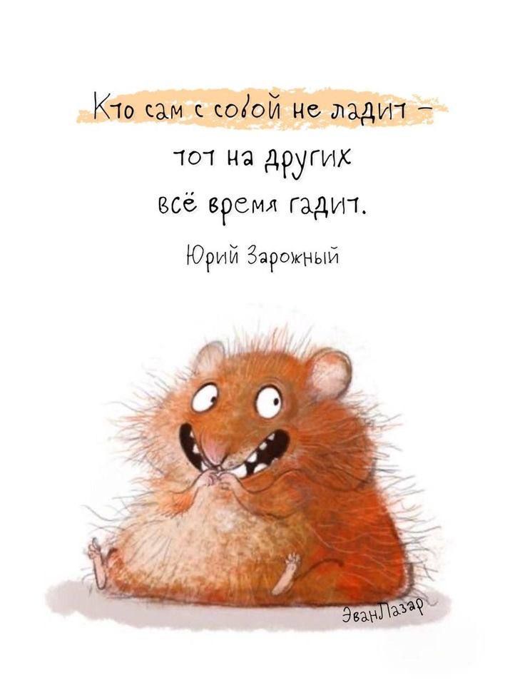 Кто сам с собой не ладит – тот на других всё время гадит.
Юрий Зарожный
