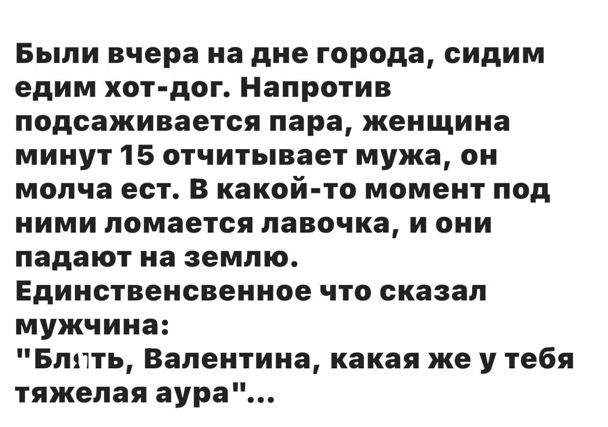Были вчера на дне города, сидим едим хот-дог. Напротив подсаживается пара, женщина минут 15 отчитывает мужа, он молча ест. В какой-то момент под ними ломается лавочка, и они падают на землю. Единственное что сказал мужчина:
