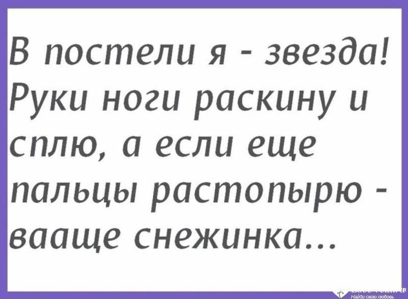 В постели я - звезда! Руки ноги раскину и сплю, а если еще пальцы растопырю - ваще снежинка...