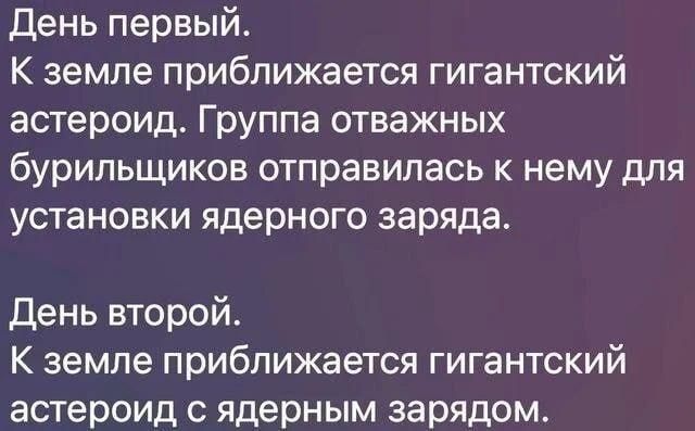 День первый.
К земле приближается гигантский астероид. Группа отважных бурильщиков отправилась к нему для установки ядерного заряда.

День второй.
К земле приближается гигантский астероид с ядерным зарядом.