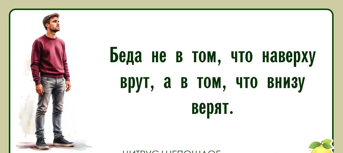 Беда не в том, что наверху врут, а в том, что внизу верят.
