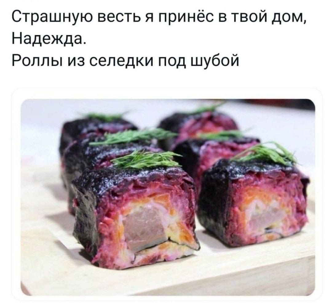 Страшную весть я принёс в твой дом, Надежда.
Роллы из селедки под шубой