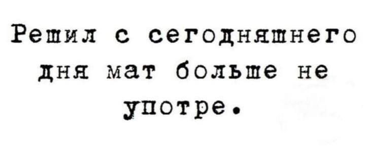 Решил с сегодняшнего дня мат больше не употребле.