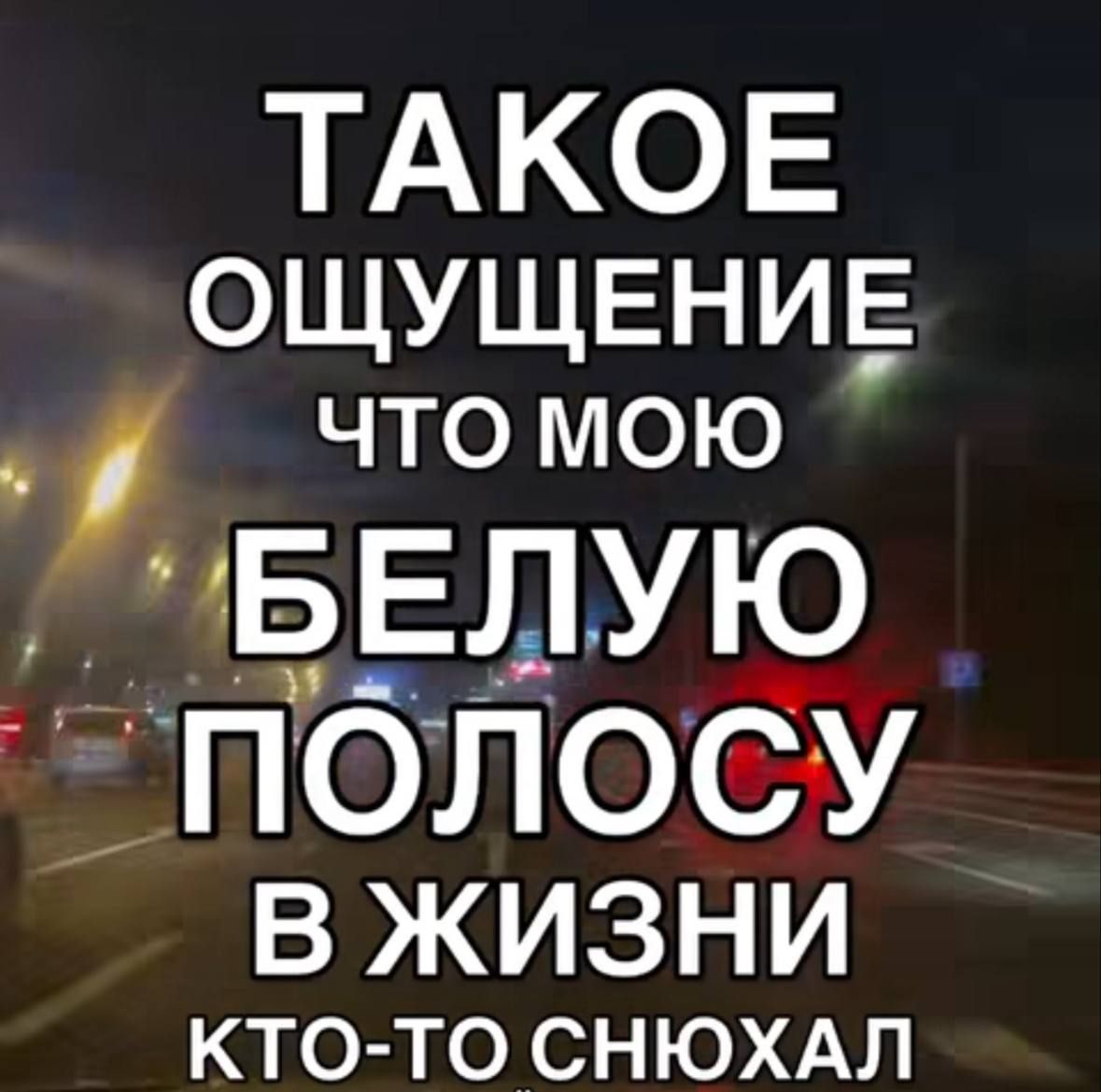 ТАКОЕ ОЩУЩЕНИЕ ЧТО МОЮ БЕЛУЮ ПОЛОСУ В ЖИЗНИ КТО-ТО СНЮХАЛ