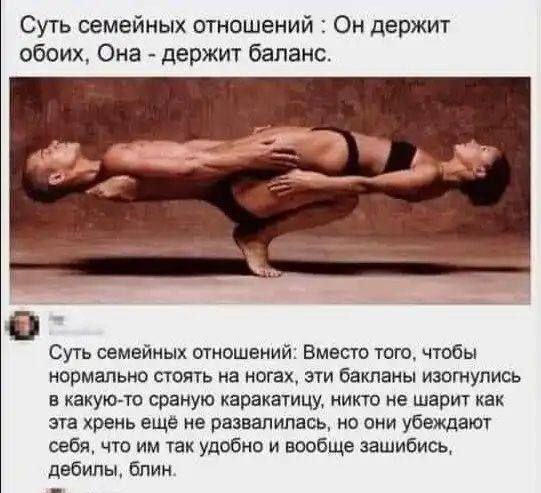 Суть семейных отношений : Он держит обеих, Она - держит баланс.

Суть семейных отношений: Вместо того, чтобы нормально стоять на ногах, эти бакланы изглупились в какую-то страну каракату, никто не шарит как эта хрень ещё не развалились, но они убеждают себя, что им так удобно и вообще зашибись, дебилы, блин.
