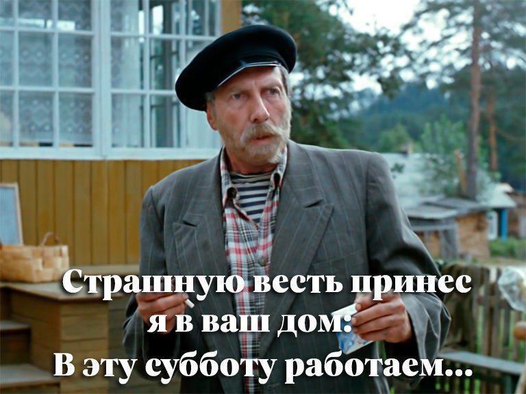 Страшную весть принёс я в ваш дом! В эту субботу работаем...