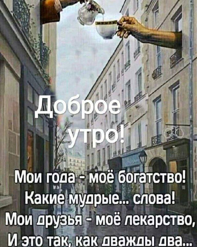 Доброе утро! Мои года - моё богатство! Какие мудрые... слова! Мои друзья - моё лекарство, И это так, как дважды два...