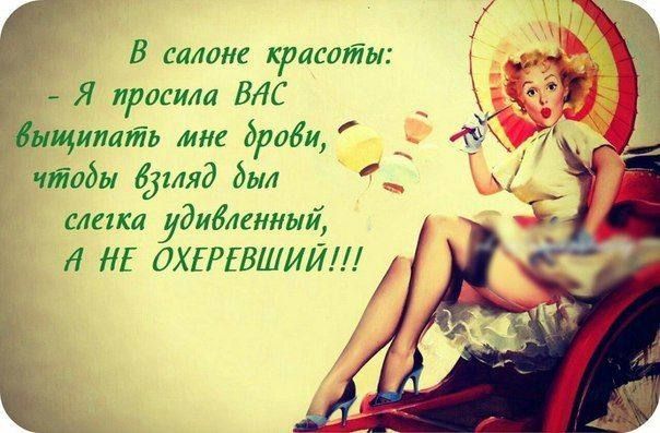 В салоне красоты: - Я прошла вас вычистить мне брови, чтобы глаз блестел удивленный, А НЕ ОХЕРЕВШИЙ!!!