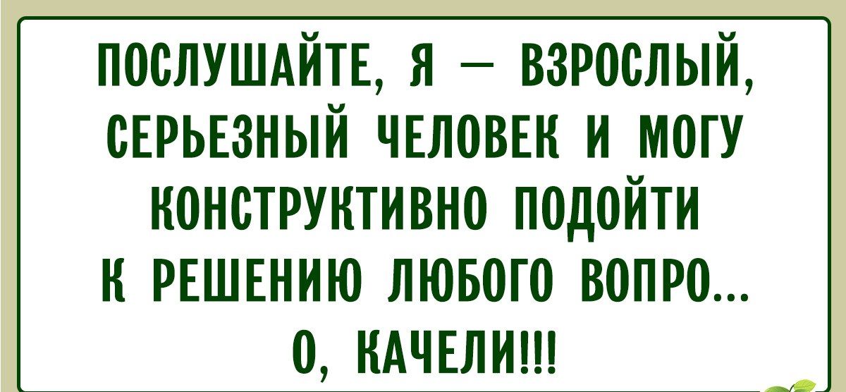 Послушайте, я — взрослый, серьёзный человек и могу конструктивно подойти к решению любого вопроса... О, качели!!!