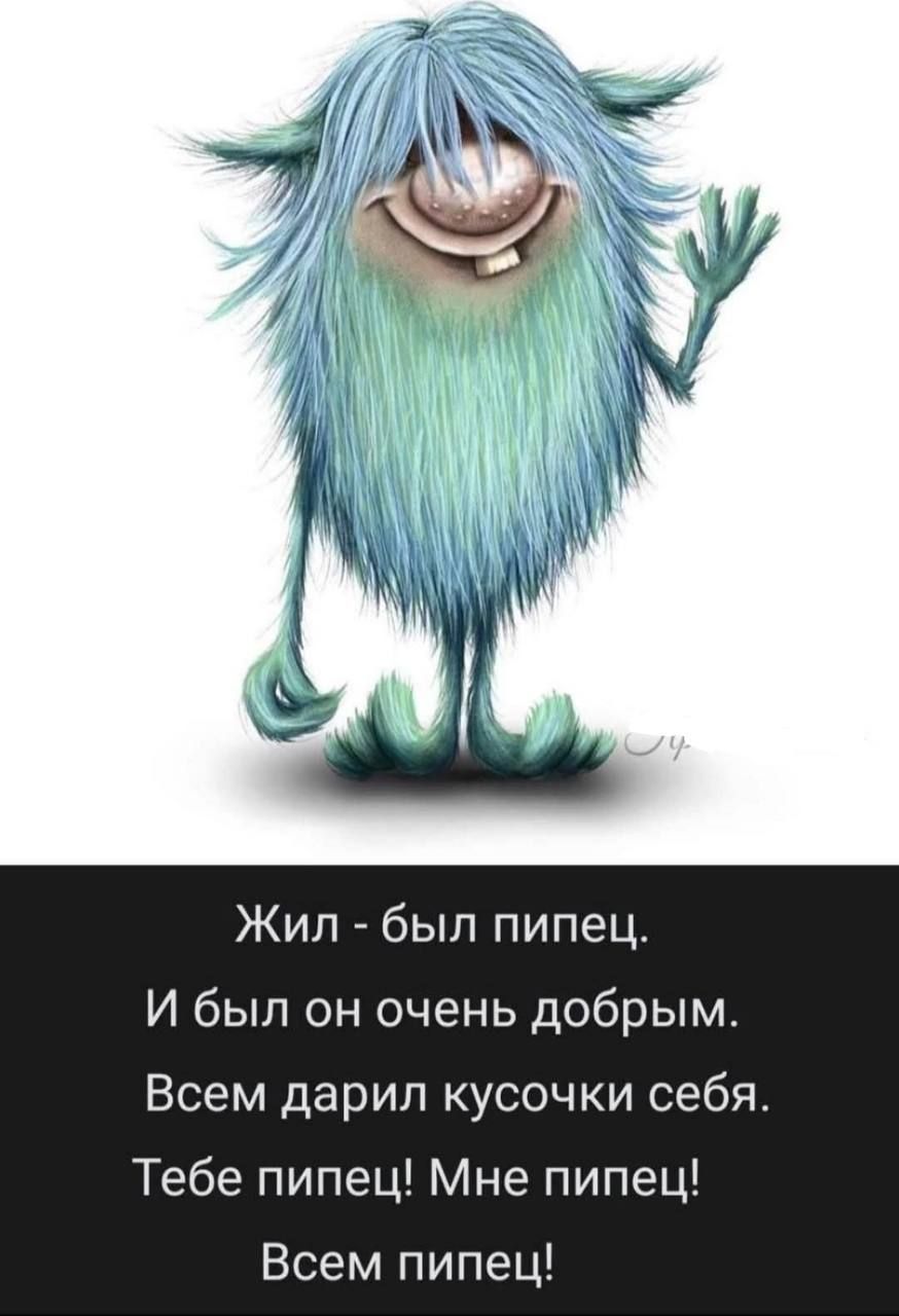 Жил - был пипец.\nИ был он очень добрым.\nВсем дарил кусочки себя.\nТебе пипец! Мне пипец!\nВсем пипец!
