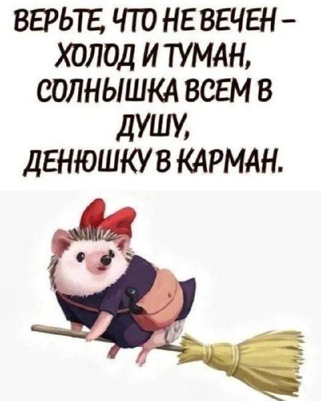 ВЕРЬТЕ, ЧТО НЕВЕЧЕН – ХОЛОД И ТУМАН, СОЛНЫШКА ВСЕМ В ДУШУ, ДЕНЮШКУ В КАРМАН.
