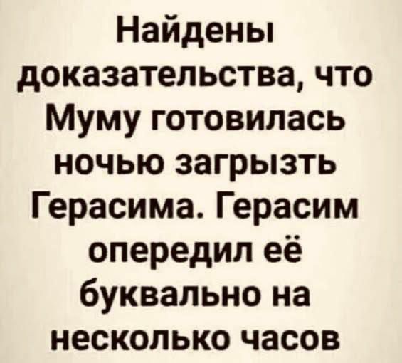 Найдены доказательства, что Муму готовилась ночью загрызть Герасима. Герасим опередил её буквально на несколько часов