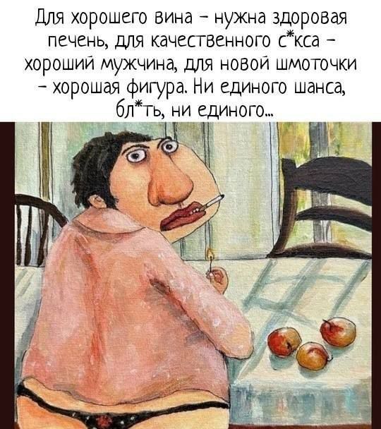 Для хорошего вина – нужна здоровая печень, для качественного секса – хороший мужчина, для новой шмоточки – хорошая фигура. Ни единого шанса, блять, ни единого...