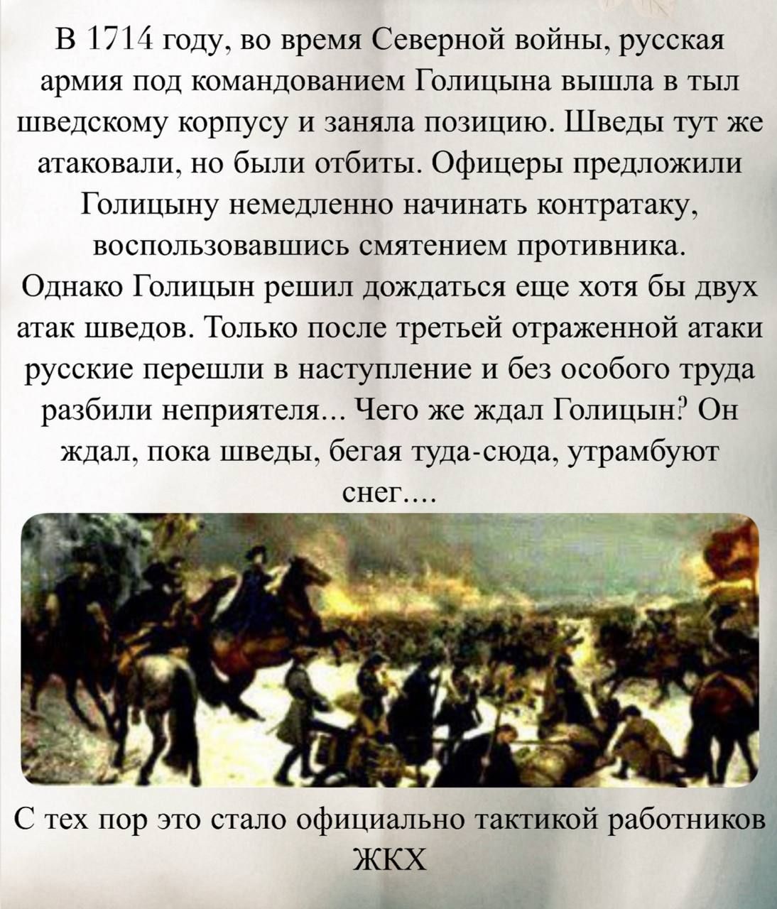 В 1714 году, во время Северной войны, русская армия под командованием Голицына вышла в тыл шведскому корпусу и заняла позицию. Шведы атаковали, но были отбиты. Офицеры предложили немедленно начать контратаку, воспользовавшись смятением противника. Однако Голицын решил дождаться ещё двух атак шведов. Только после третьей отражённой атаки русские перешли в наступление и без особого труда разбили неприятеля. С тех пор это стало официальной тактикой работников ЖКХ.