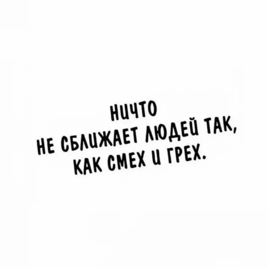 НИЧТО НЕ СБЛИЖАЕТ ЛЮДЕЙ ТАК, КАК СМЕХ И ГРЕХ.