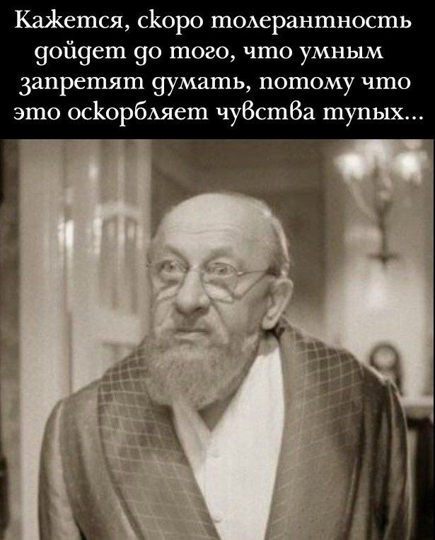 Кажется, скоро толерантность дойдёт до того, что умным запретят думать, потому что это оскорбляет чувства тупых...