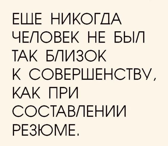 ЕЩЕ НИКОГДА ЧЕЛОВЕК НЕ БЫЛ ТАК БЛИЗОК К СОВЕРШЕНСТВУ, КАК ПРИ СОСТАВЛЕНИИ РЕЗЮМЕ.