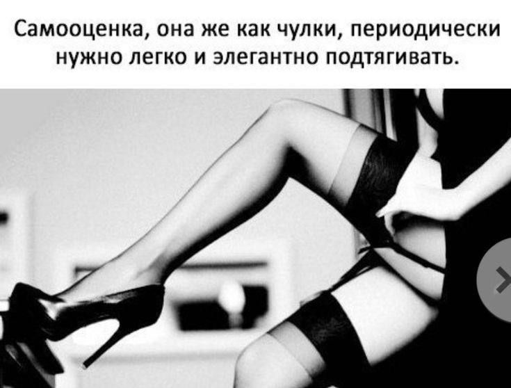 Самооценка, она же как чулки, периодически нужно легко и элегантно подтягивать.