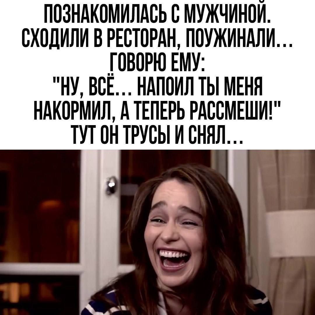 ПОЗНАКОМИЛАСЬ С МУЖЧИНОЙ, СХОДИЛИ В РЕСТОРАН, ПОУЖИНАЛИ... ГОВОРЮ ЕМУ: 'ну, всё... напоил ты меня накормил, а теперь рассмеши!' ТУТ ОН ТРУСЫ И СНЯЛ...