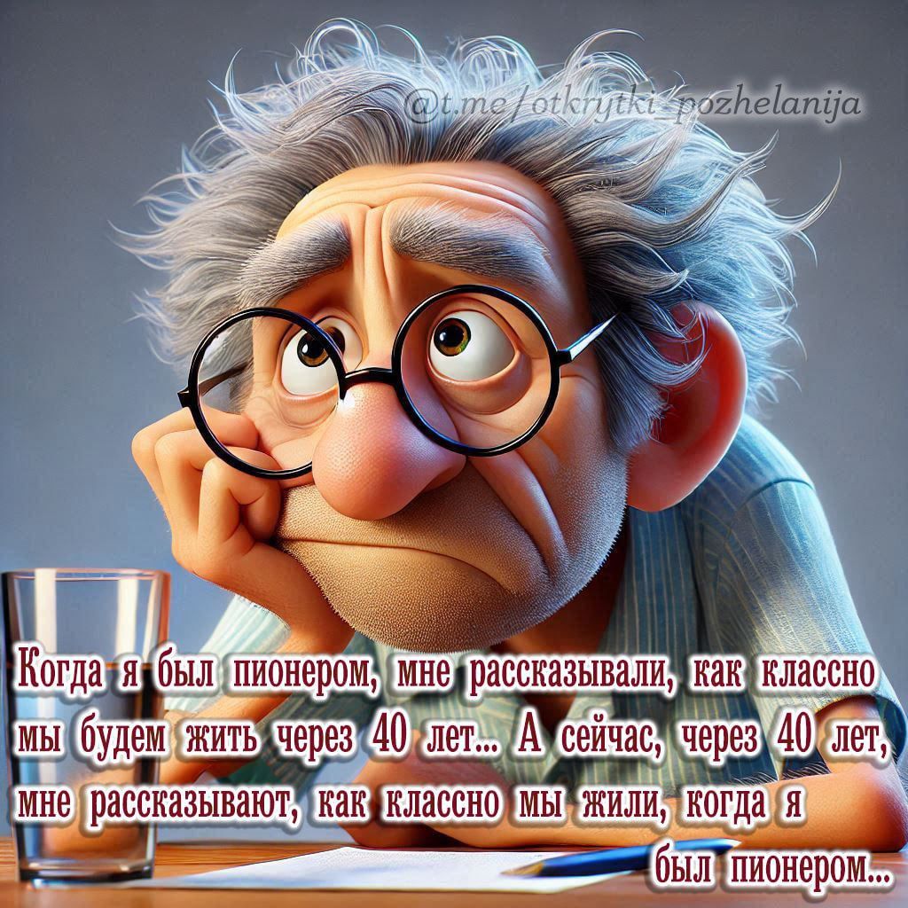 Когда я был пионером, мне рассказывали, как классно мы будем жить через 40 лет... А сейчас, через 40 лет, мне рассказывают, как классно мы жили, когда я был пионером...