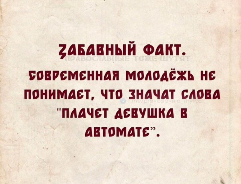 Забавный факт. Современная молодёжь не понимает, что значит слова 'плачет девушка в автомате'.