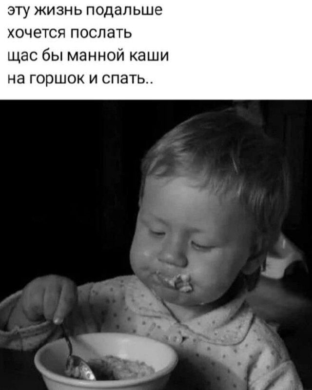 эту жизнь подальше хочется послать щас бы манной каши на горшок и спать..