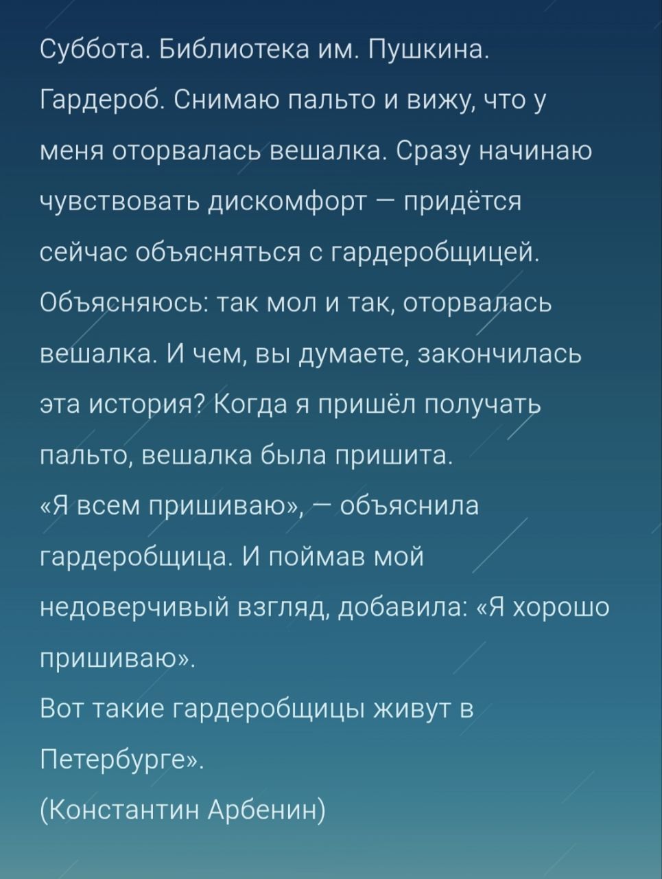 Суббота. Библиотека им. Пушкина. Гардероб. Снимаю пальто и вижу, что у меня оторвалась вешалка. Объясняюсь: так мол и так, оторвалась вешалка. «Я всем пришиваю», — объяснила гардеробщица. И добавила: «Я хорошо пришиваю».