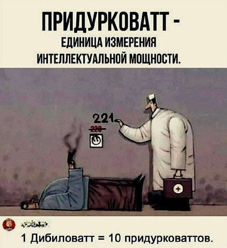 ПРИДУРКОВАТТ - единица измерения интеллектуальной мощности. 1 Дибиловать = 10 придурковатов.