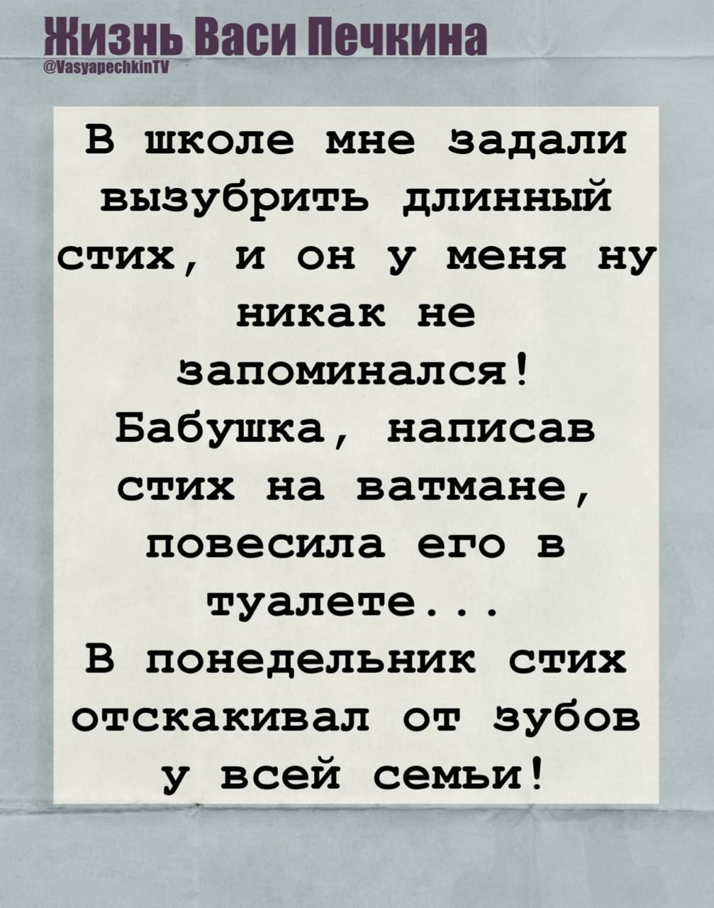 В школе мне задали выучить длинный стих, и он у меня ну никак не запоминался! Бабушка, написав стих на ватмане, повесила его в туалете... В понедельник стих отскакивал от зубов у всей семьи!