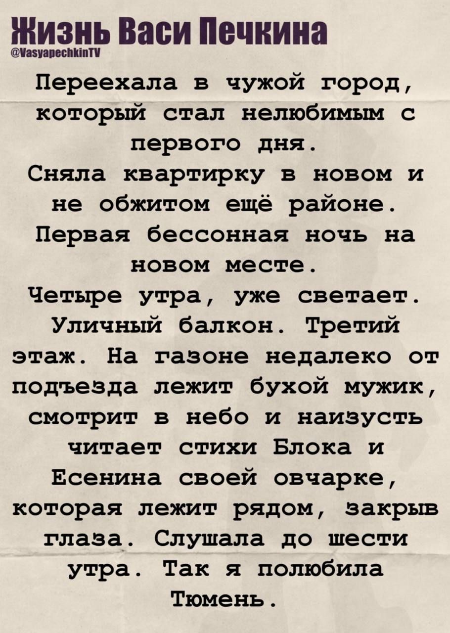 Переехала в чужой город, который стал нелюбимым с первого дня. Сняла квартиру в новом, ещё не обжитом районе. Первая бессонная ночь. Четыре утра, светает. На газоне возле подъезда лежит пьяный мужик, смотрит в небо и наизусть читает стихи Блока и Есенина своей овчарке, которая лежит рядом. Так я полюбила Тюмень.