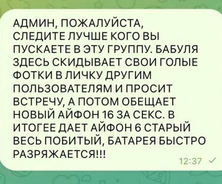 АДМИН, ПОЖАЛУЙСТА, СЛЕДИТЕ ЛУЧШЕ КОГО ВЫ ПУСКАЕТЕ В ЭТУ ГРУППУ. БАБУЛЯ ЗДЕСЬ СКИДЫВАЕТ СВОИ ГОЛЫЕ ФОТКИ В ЛИЧКУ ДРУГИМ ПОЛЬЗОВАТЕЛЯМ И ПРОСИТ ВСТРЕТЧУ, А ПОТОМ ОБЕЩАЕТ НОВЫЙ айфон 16 ЗА SEX. В ИТОГЕ ДАЕТ айфон 6 Старый ВЕСЬ ПОБИТЫЙ, БАТАРЕЯ БЫСТРО РАЗРЯЖАЕТСЯ!!!
