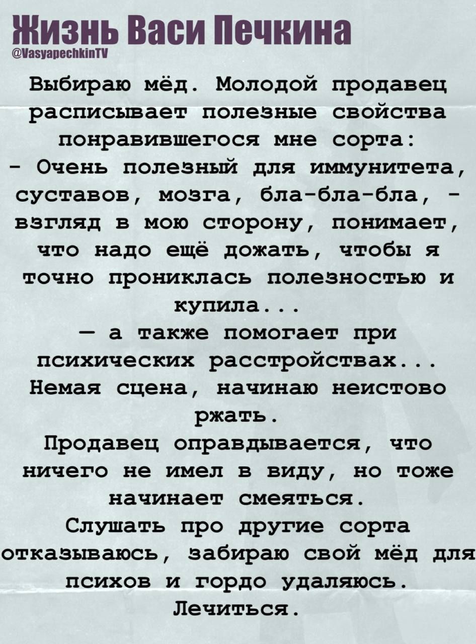 Выбираю мёд. Молодой продавец расписывает полезные свойства понравившегося мне сорта: - Очень полезный для иммунитета, суставов, мозга, бла-бла-бла, - взгляд в мою сторону, понимает, что надо ещё дожать, чтобы я точно прониклась полезностью и купила... - а также помогает при психических расстройствах... Немая сцена, начинаю истово ржать. Продавец оправдывается, что ничего не имел в виду, но тоже начинает смеяться. Слушать про другие сорта отказываюсь, забираю свой мёд для психов и гордо удаляюсь. Лечиться.