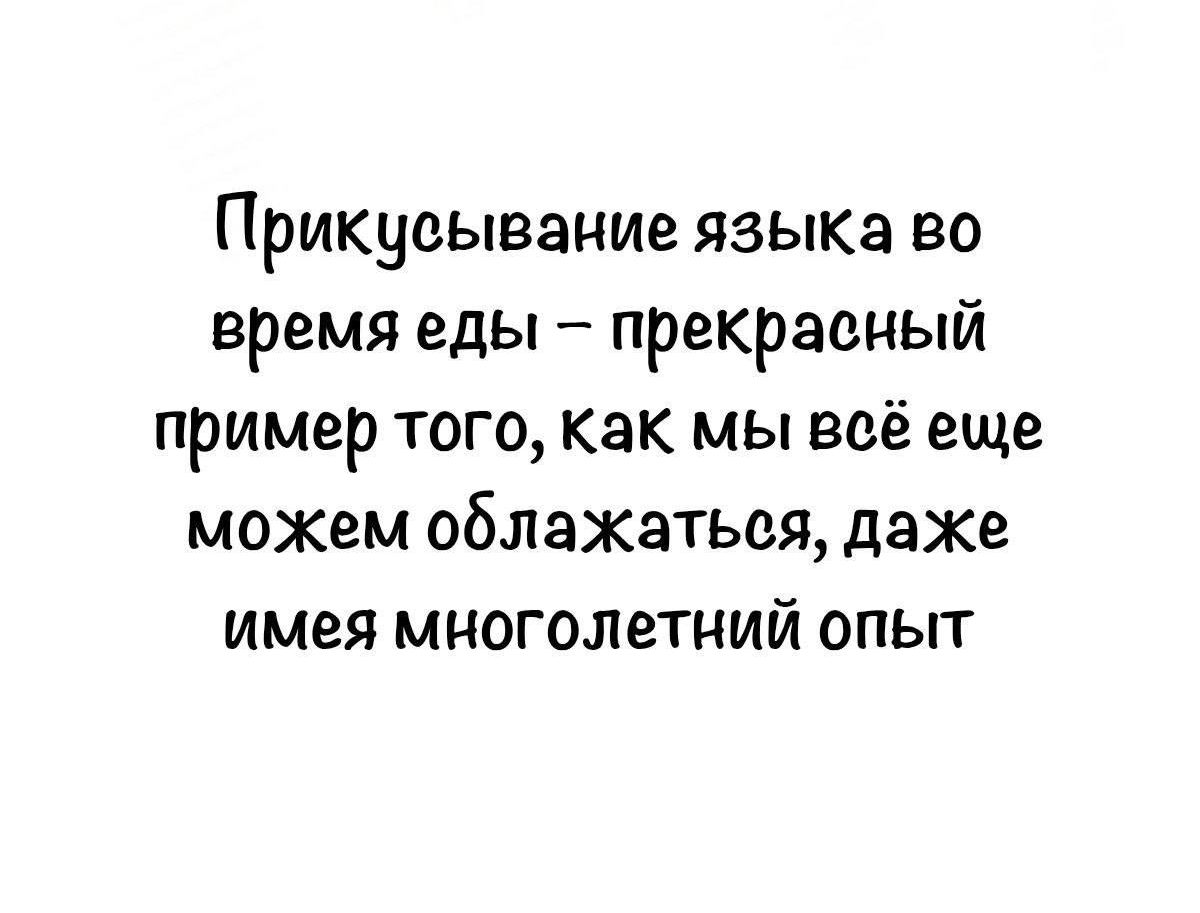 Прикусывание языка во время еды – прекрасный пример того, как мы всё ещё можем облажаться, даже имея многолетний опыт