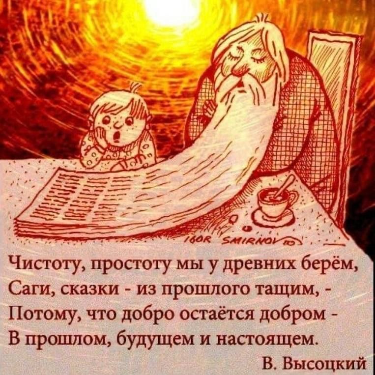 Чистоту, простоту мы у древних берём,\nСаги, сказки - из прошлого тащим, -\nПоэтому, что добро остаётся добром -\nВ прошлом, будущем и настоящем.\nВ. Высоцкий
