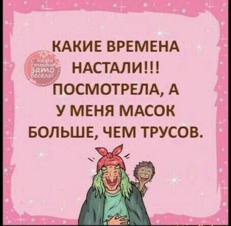 КАКИЕ ВРЕМЕНА НАСТАЛИ!!! ПОСМОТРЕЛА, А У МЕНЯ МАСОК БОЛЬШЕ, ЧЕМ ТРУСОВ.