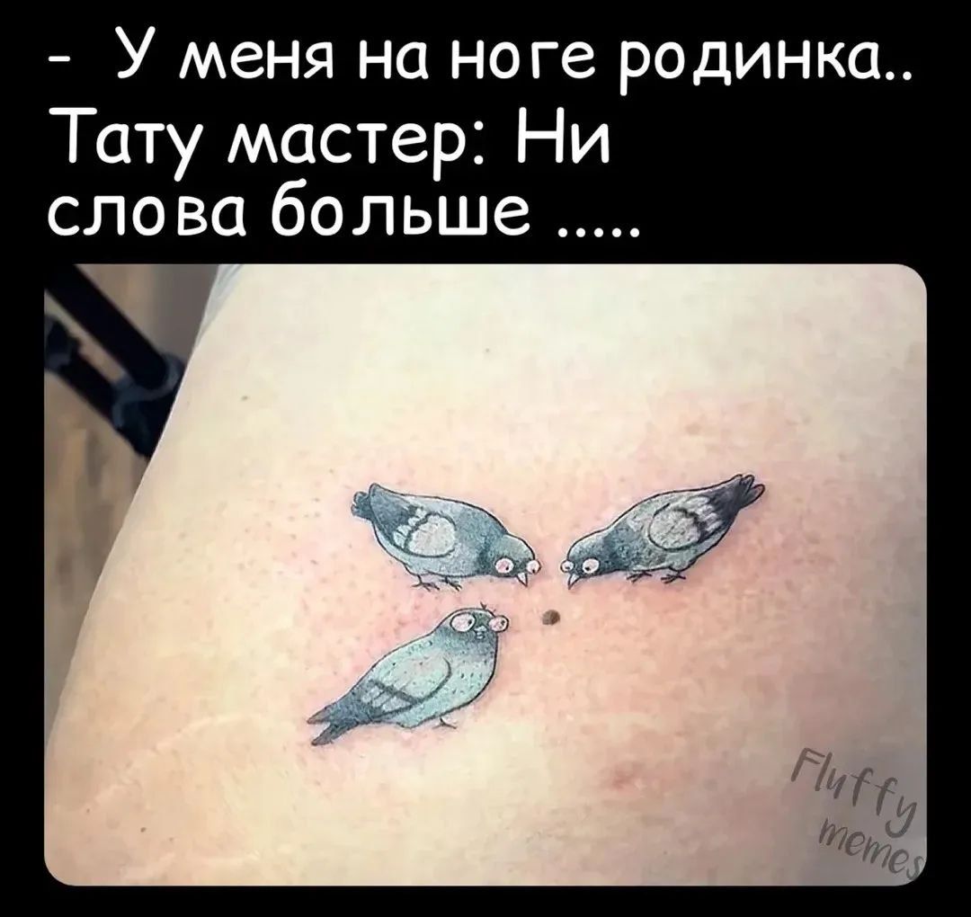 - У меня на ноге родинка.. Тату мастер: Ни слова больше .....