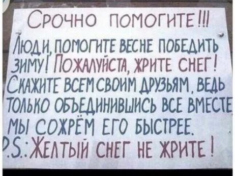 Срочно помогите!!! Люди, помогите весне победить зиму! Пожалуйста, ешьте снег! Скажите всем своим друзьям, ведь только объединились все вместе мы сохрoм его быстрее. P.S. Желтый снег не ешьте!