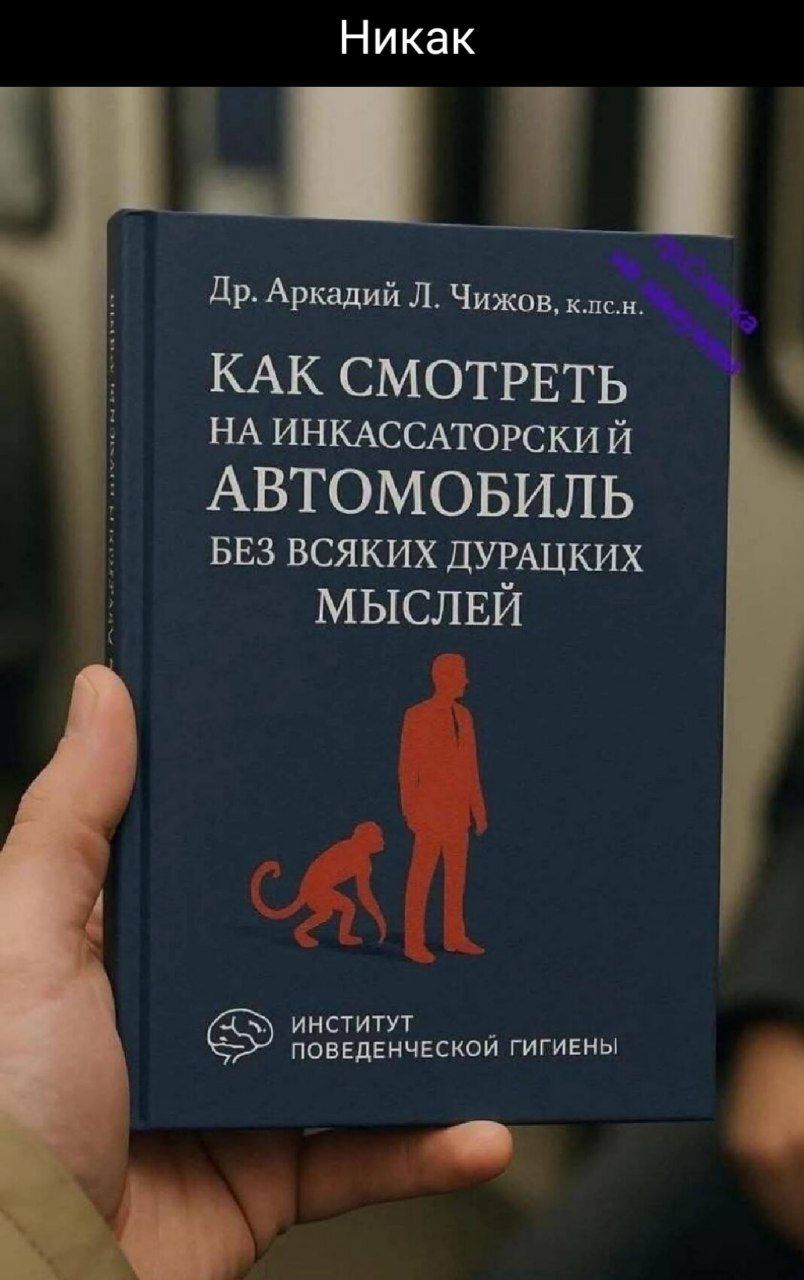 Никак\nДр. Аркадий Л. Чижов, к.псн. Как смотреть на инкассаторский автомобиль без всяких дурацких мыслей