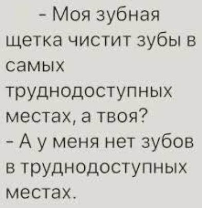 - Моя зубная щетка чистит зубы в самых труднодоступных местах, а твоя? - А у меня нет зубов в труднодоступных местах.