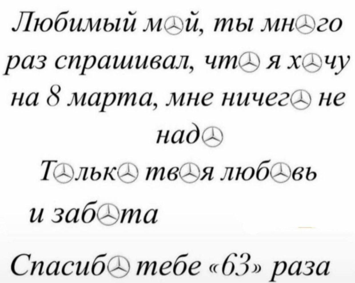 Любимый мой, ты мне раз спрашивал, что я хочу на 8 марта, мне ничего не надо, только твоя любовь и забота. Спасибо тебе «63» раза