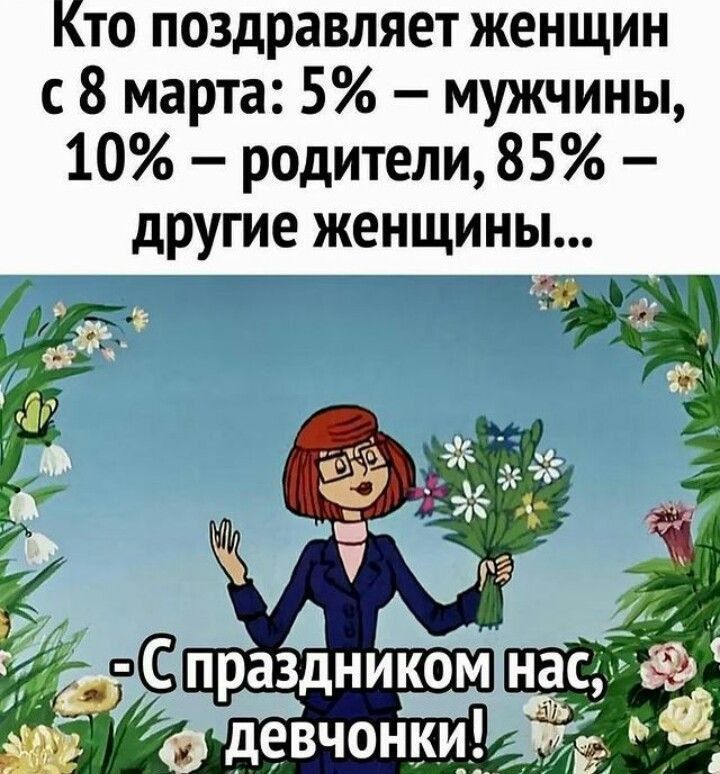 Кто поздравляет женщин с 8 марта: 5% – мужчины, 10% – родители, 85% – другие женщины...
-С праздником нас, девчонки!