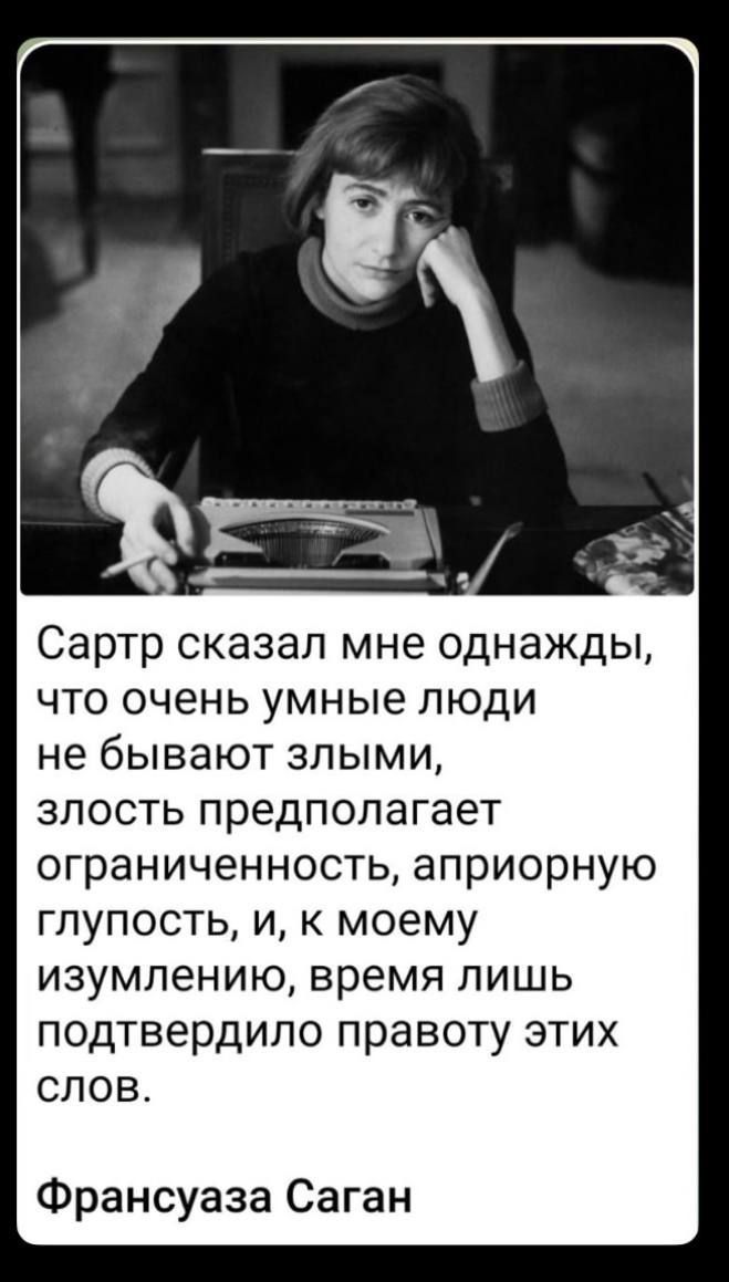 Сартр сказал мне однажды, что очень умные люди не бывают злыми, злость предполагает ограниченность, априорную глупость, и, к моему изумлению, время лишь подтвердило правоту этих слов. Франсуаза Саган